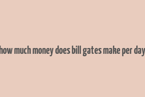 how much money does bill gates make per day