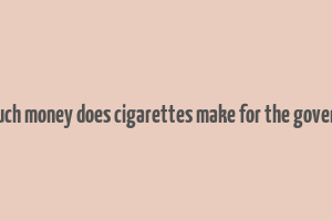 how much money does cigarettes make for the government