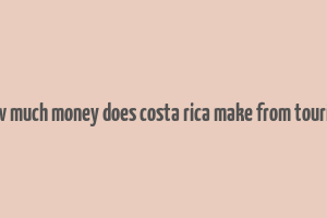 how much money does costa rica make from tourism