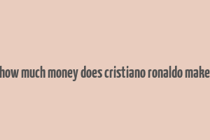 how much money does cristiano ronaldo make