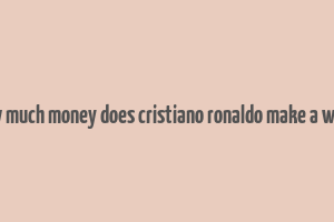 how much money does cristiano ronaldo make a week