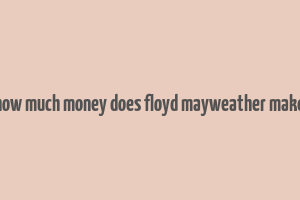 how much money does floyd mayweather make