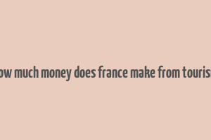 how much money does france make from tourism