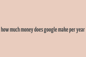 how much money does google make per year