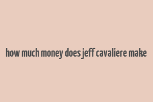 how much money does jeff cavaliere make