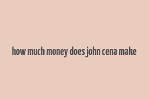 how much money does john cena make