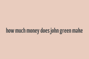 how much money does john green make