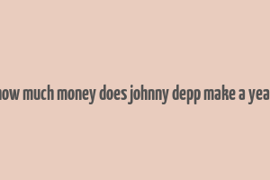 how much money does johnny depp make a year