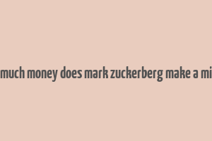 how much money does mark zuckerberg make a minute