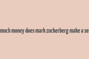 how much money does mark zuckerberg make a second