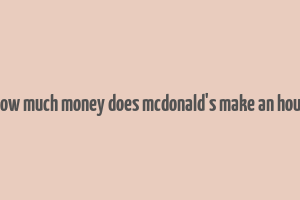 how much money does mcdonald's make an hour