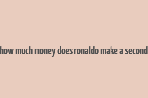 how much money does ronaldo make a second