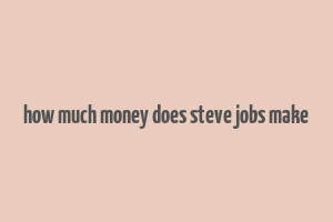 how much money does steve jobs make