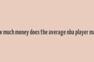 how much money does the average nba player make