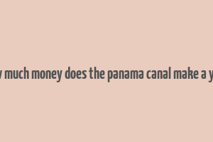 how much money does the panama canal make a year