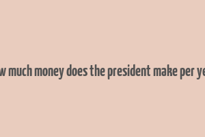 how much money does the president make per year