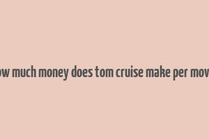 how much money does tom cruise make per movie