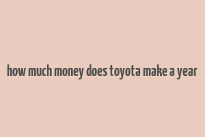 how much money does toyota make a year