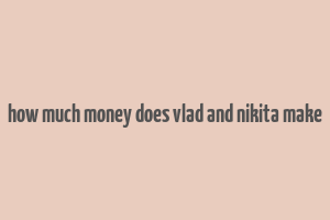 how much money does vlad and nikita make