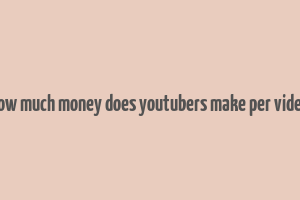 how much money does youtubers make per video