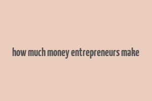 how much money entrepreneurs make