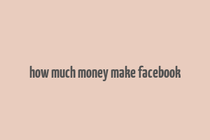 how much money make facebook