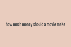 how much money should a movie make