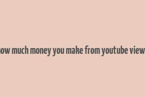 how much money you make from youtube views