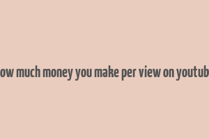 how much money you make per view on youtube