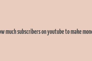 how much subscribers on youtube to make money