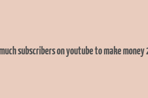 how much subscribers on youtube to make money 2023