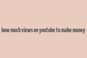 how much views on youtube to make money