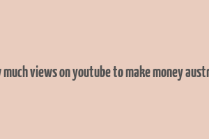 how much views on youtube to make money australia