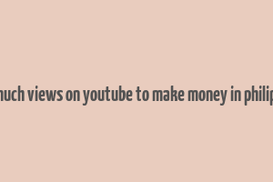 how much views on youtube to make money in philippines