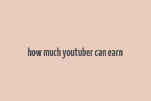 how much youtuber can earn