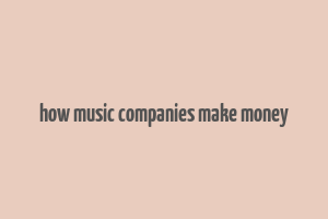 how music companies make money