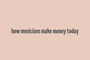 how musicians make money today