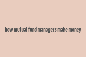 how mutual fund managers make money