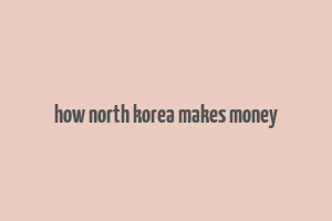 how north korea makes money