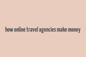 how online travel agencies make money