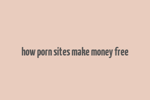 how porn sites make money free