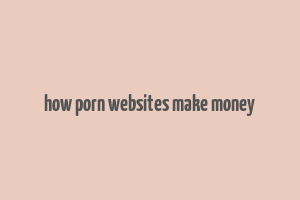 how porn websites make money