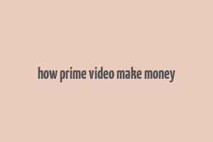 how prime video make money