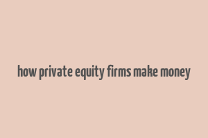 how private equity firms make money