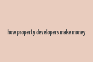 how property developers make money