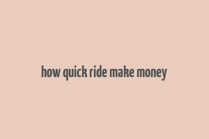 how quick ride make money