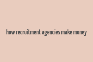 how recruitment agencies make money