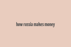 how russia makes money