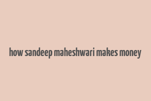 how sandeep maheshwari makes money