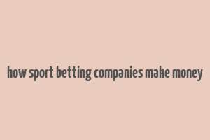 how sport betting companies make money